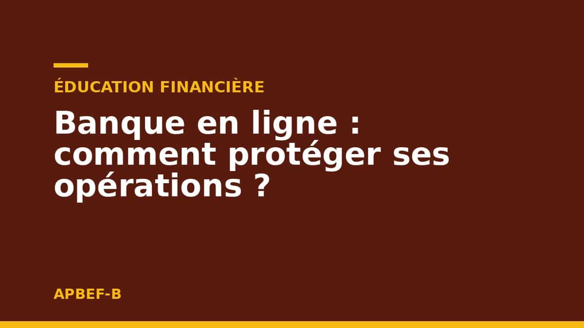 Éducation financière : Banque en ligne : comment protéger ses opérations ?