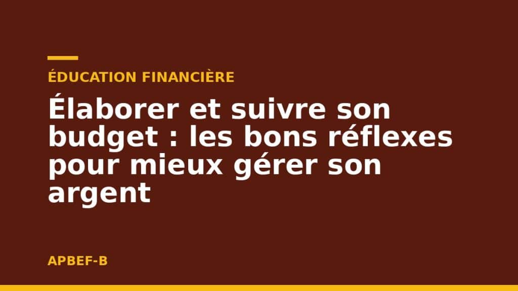 Éducation financière : Élaborer et suivre son budget : les bons réflexes pour mieux gérer son argent