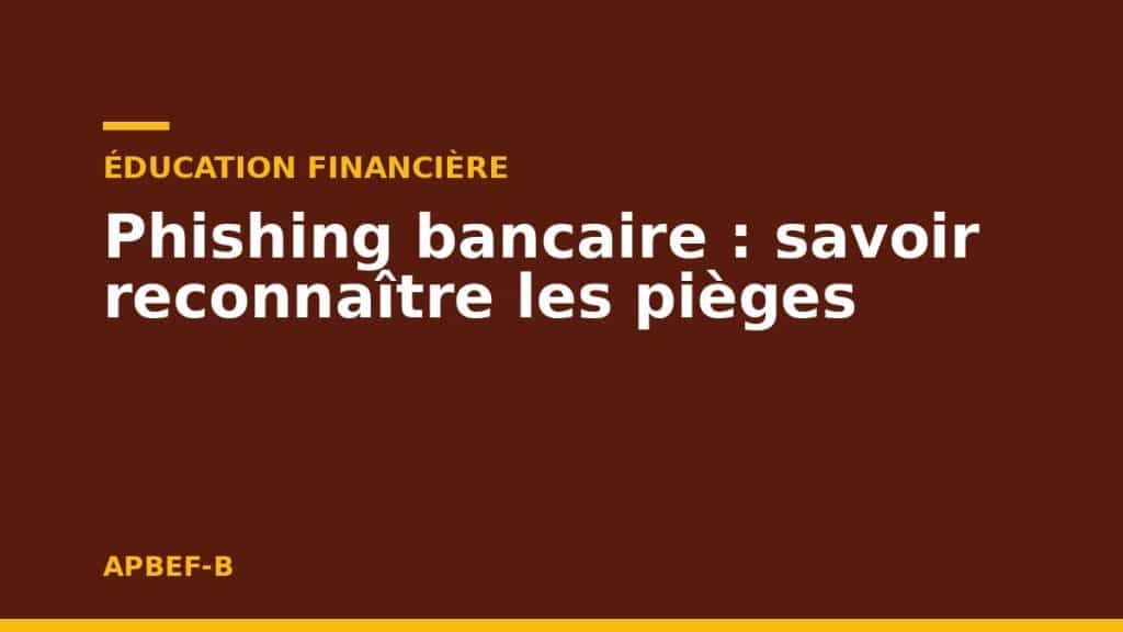 Éducation financière : Phishing bancaire : savoir reconnaître les pièges