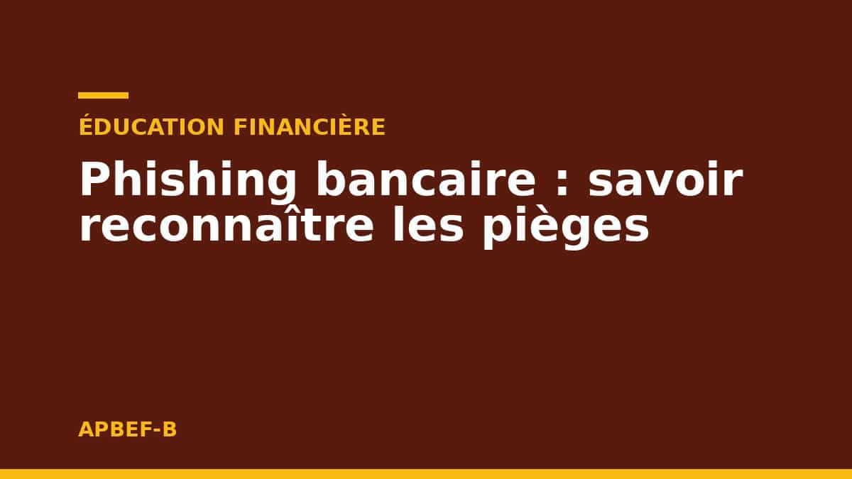 Éducation financière : Phishing bancaire : savoir reconnaître les pièges